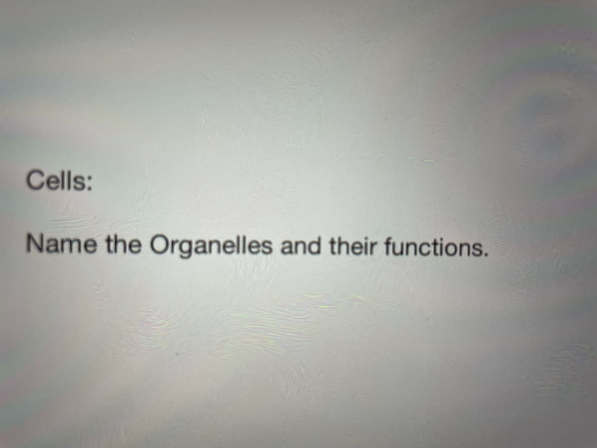 Cells:
Name the Organelles and their functions.
