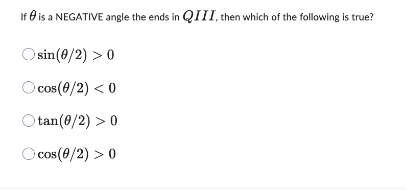 If is a NEGATIVE angle the ends in QIII, then which of the following is true?
sin(0/2) > 0
cos (0/2) < 0
tan(0/2) > 0
cos (0/2) > 0