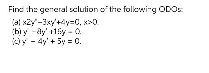 Find the general solution of the following ODOS:
(a) x2y"-3xy'+4y=0, x>0.
(b) у" —8y' +16у %3D 0.
(c) y" – 4y' + 5y = 0.
||
