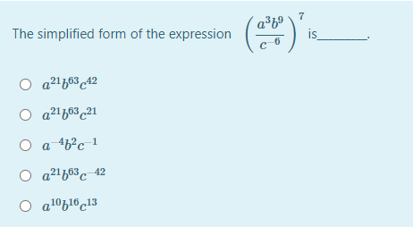 7
a³b°
is
The simplified form of the expression
O a2'b63 42
a21 663 21
O a 4b?c 1
a21 663 42
O al0b16c13
