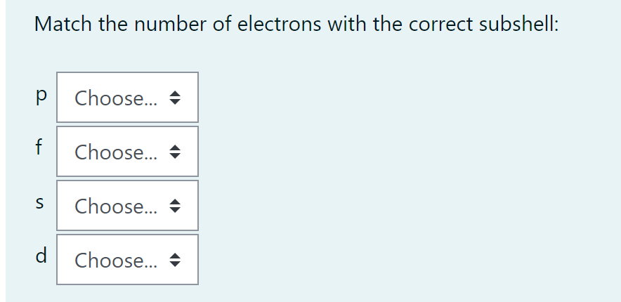 Match the number of electrons with the correct subshell:
P Choose...
f Choose...
S Choose...
d Choose...