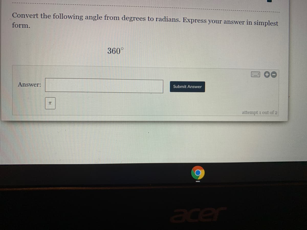 Convert the following angle from degrees to radians. Express your answer in simplest
form.
360°
Answer:
Submit Answer
attempt i out of 2
acer
