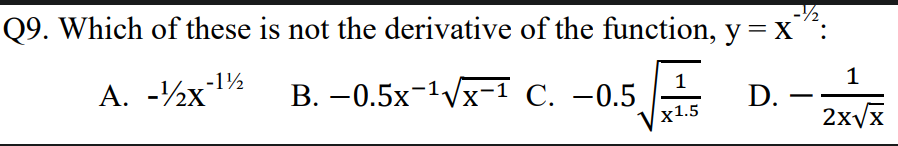 Q9. Which of these is not the derivative of the function, y = X
-1½
A. -½x"
В. — 0.5х-1Vx-1 С. -0.5
1
1
D.
-
х1.5
2x/x

