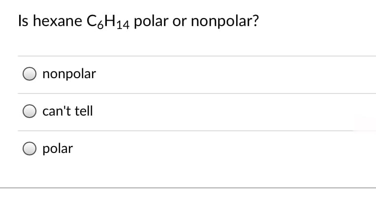 Is hexane C6H14 polar or nonpolar?
O nonpolar
can't tell
polar
