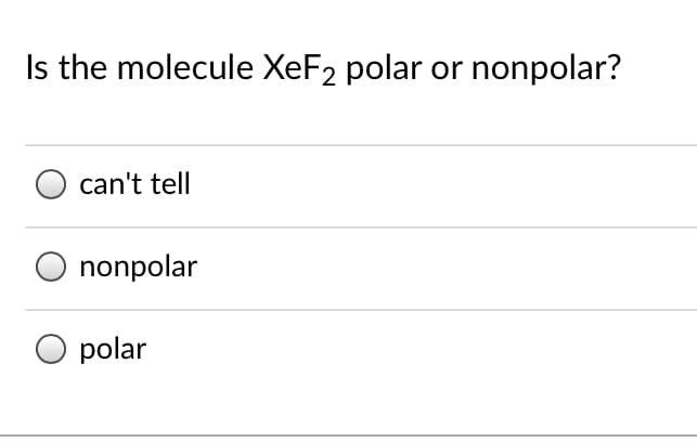 Is the molecule XeF2 polar or nonpolar?
can't tell
O nonpolar
O polar
