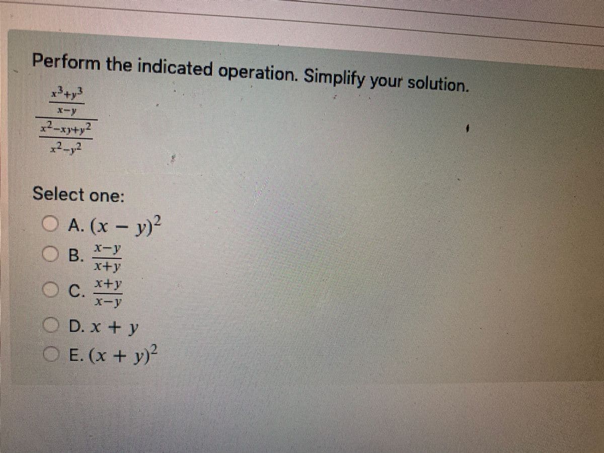 Perform the indicated operation. Simplify your solution.
x²+x²
X-M
x²-xy+y2
x² - y²
Select one:
A. (x - y)²
X-Y
B.
x+y
OC. x+y
X-Y
D. x + y
O E. (x + y)²