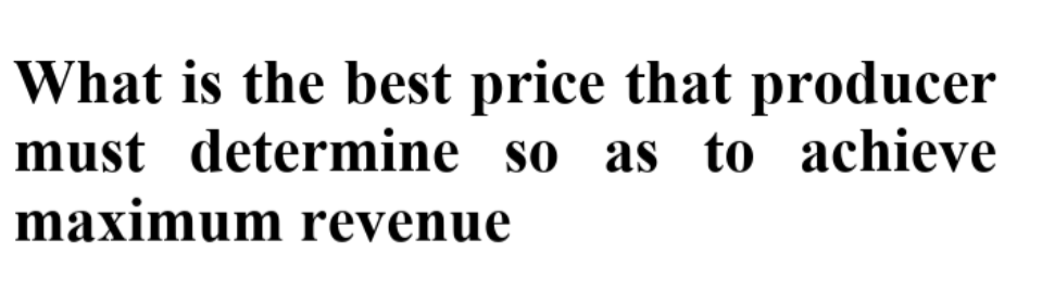What is the best price that producer
must determine so as to achieve
maximum revenue

