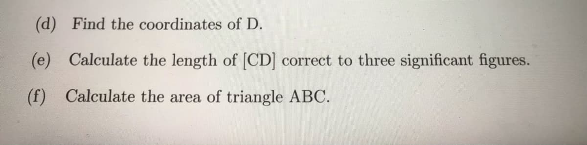 (d) Find the coordinates of D.
(e) Calculate the length of [CD] correct to three significant figures.
(f) Calculate the area of triangle ABC.

