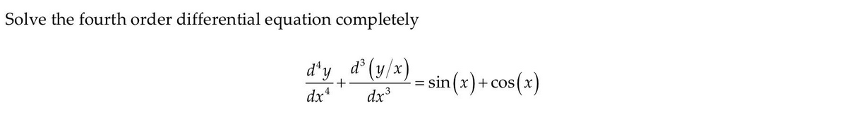 Solve the fourth order differential equation completely
d*y d° (y/x)
sin (x) + cos(x)
+ COS
dx*
dx
