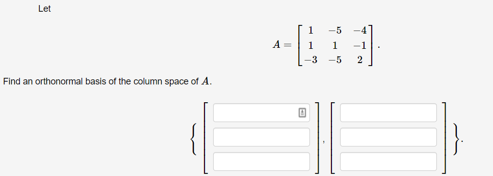 Let
1
-5
-4
A =
1
1
-1
-3
-5
Find an orthonormal basis of the column space of A.
