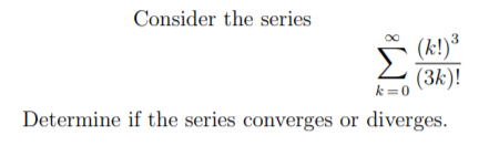 Consider the series
(k!)³
(3k)!
k=0
Determine if the series converges or diverges.
