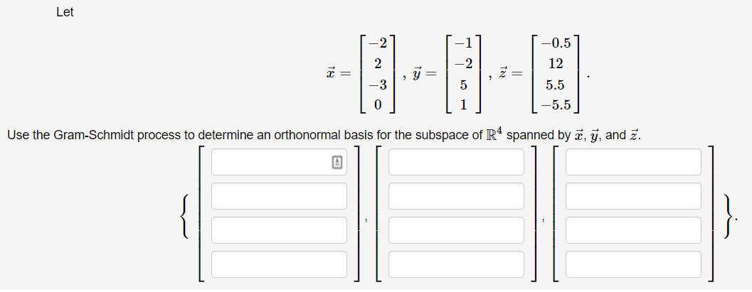 Let
-0.5
12
5.5
1
-5.5
Use the Gram-Schmidt process to determine an orthonormal basis for the subspace of R' spanned by a, j, and z.
