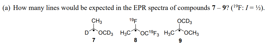 (a) How many lines would be expected in the EPR spectra of compounds 7– 9? (1°F: I= ½).
CH3
19F
OCD3
D
`OCD3 H3C
OC19F3 H3C OCH3
7
8
