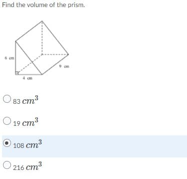 Find the volume of the prism.
6 cm
9 cm
4 cm
O 83 cm3
O 19 cm3
108 ст3
216 cm?
