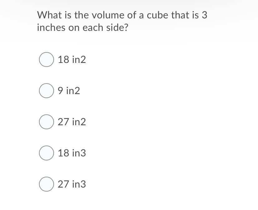 What is the volume of a cube that is 3
inches on each side?
O 18 in2
O 9 in2
O 27 in2
O 18 in3
O 27 in3
