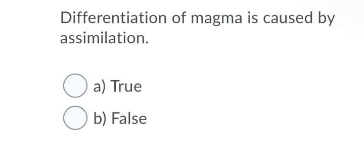 Differentiation of magma is caused by
assimilation.
O a) True
O b) False
