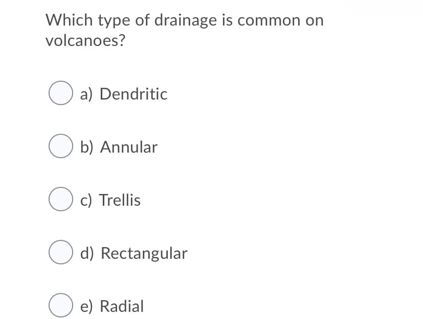 Which type of drainage is common on
volcanoes?
O a) Dendritic
O b) Annular
O c) Trellis
d) Rectangular
O e) Radial
