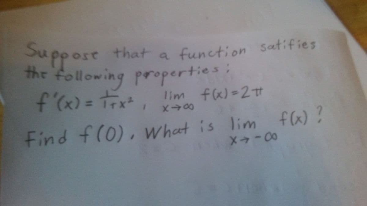 Suppost thata function satifies
the following properties:
f'x) = TEx, lim f)-2t
Find f(0), What is lim fa)?
X-00
