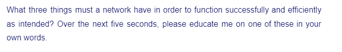 What three things must a network have in order to function successfully and efficiently
as intended? Over the next five seconds, please educate me on one of these in your
own words.