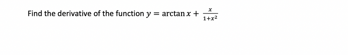 X
Find the derivative of the function y = arctanx +
1+x²
