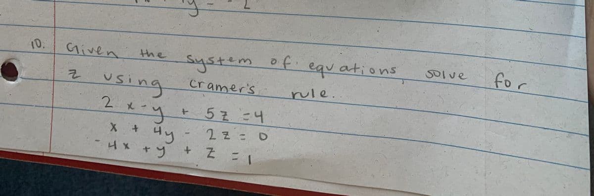 10.
Given
of.
for
the
siystem
equations
S0lve
2 using
Cramer's
rule.
2 x
5z34
22=0
4y
+ Z =1
