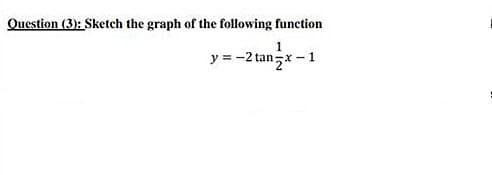 Question (3): Sketch the graph of the following function
1.
y = -2 tanx -1
