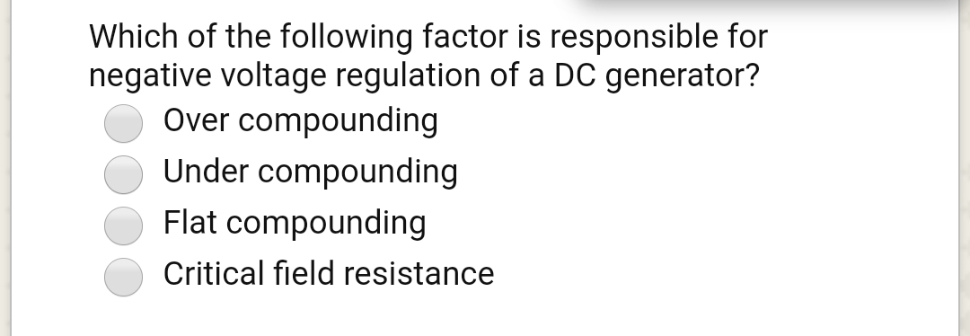 Which of the following factor is responsible for
negative voltage regulation of a DC generator?
Over compounding
Under compounding
Flat compounding
Critical field resistance
