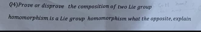 Q4)Prove or disprove the composition of two Lie group
GoH hone ?
homomorphism is a Lie group homomorphism what the opposite, explain
