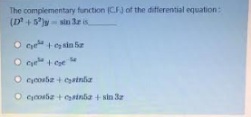 The complementary function (C.F.) of the differential equation:
(D+5')w- sin 3z is
O ce + ez sin 5z
O ce t Ce e
O cjcosbe + eainia
O cicosiz + esinia + sin 3z
