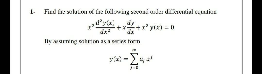 1-
Find the solution of the following second order differential equation
d²y(x)
dy
+ x
+ x2 y(x) = 0
dx
dx2
By assuming solution as a series form
00
y(x) = >
a; xi
j=0
