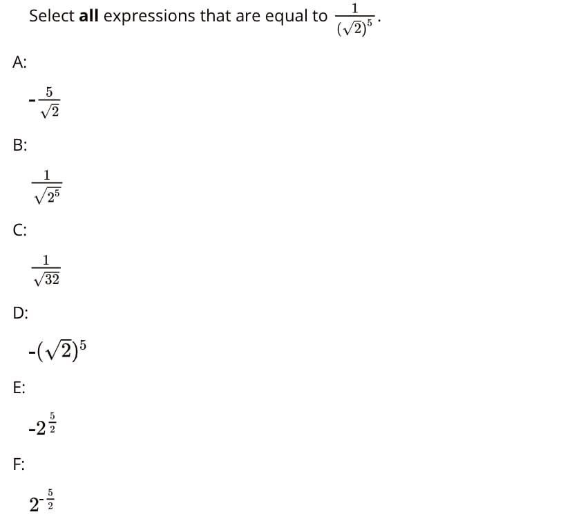 1
Select all expressions that are equal to
(v2)5
A:
5
B:
1
25
C:
1
/32
D:
-(V2)5
E:
5
-27
F:
2
