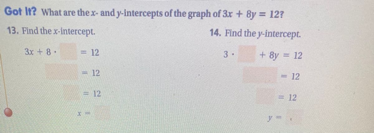Got It? What are the x- and y-intercepts of the graph of 3x + 8y = 12?
13. Find the x-intercept.
14. Find the y-intercept.
3x +8
12
3.
+8y = 12
12
=12
=-12.
= 12

