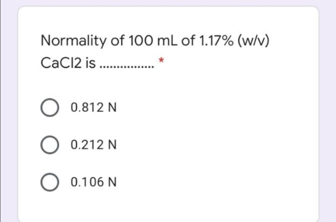 Normality of 100 mL of 1.17% (w/v)
CaCl2 is .
0.812 N
0.212 N
O 0.106 N
