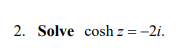 2. Solve cosh z = -2i.
