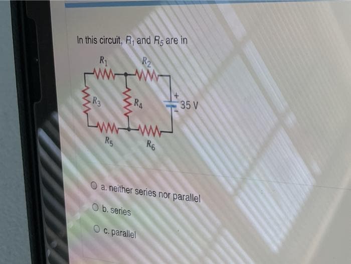 In this circuit, R, and Rs are in
R2
R1
RA
35 V
R3
R5
R6
O a. neither series nor parallel
Ob. series
C. parallel
