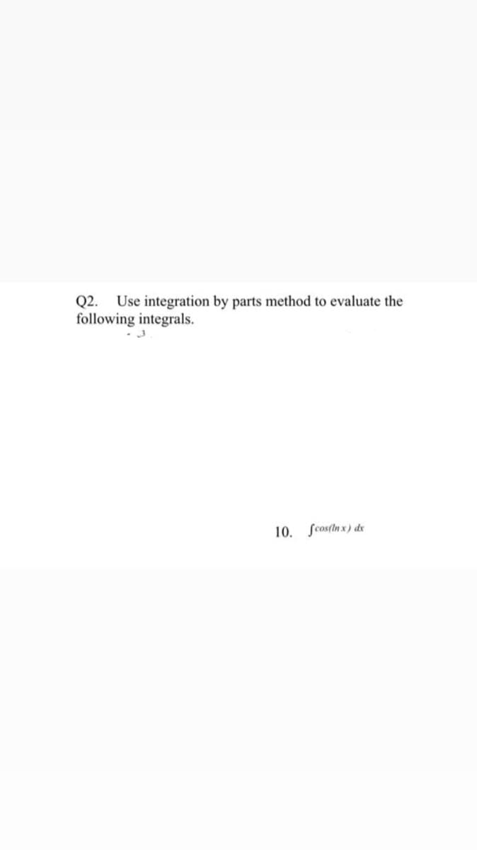 Q2.
Use integration by parts method to evaluate the
following integrals.
10. fcos(lnx) de
