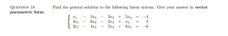 QUESTION 18
parametric form.
Find the general solution to the following linear system. Give your answer in vector
2r2
3r3 + 5x4
2
2r3
5x3 +
6r2
3z1
211
%3D
4x2
814
-6
