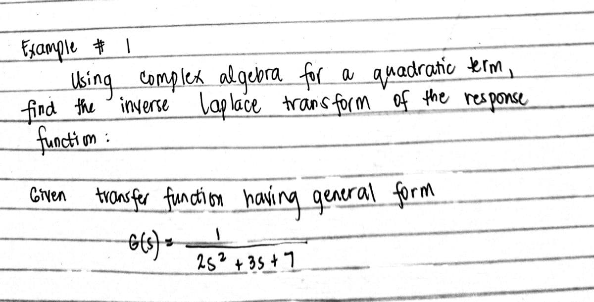 Example # 1
Using complex algebra for a quadratic term,
find the inverse Laplace transform of the response
function:
Given transfer function having general form
(s) +
1
25² +35+7