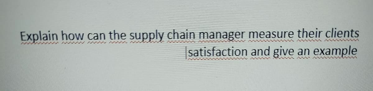 Explain how can the supply chain manager measure their clients
satisfaction and give an example
1-11-1
