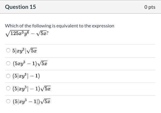 O pts
Question 15
Which of the following is equivalent to the expression
V125æ³ y – V5æ?
O 5|æy³|/5æ
O (5æy³ – 1) /5x
O (5|xy³| – 1)
O (5|xy| – 1)/5æ
(5|æy3 – 1|)/5æ
