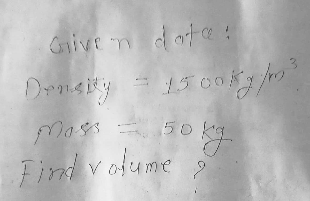 Coiive n dote!
Drnsity
15 00Kg/m
Mass 5o kg
Find volume
