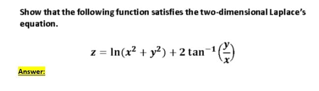Show that the following function satisfies the two-dimensional Laplace's
equation.
= In(x? + y?) + 2 tan-1
Answer:

