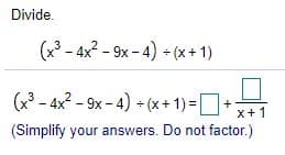 Divide.
(x - 4x2 - 9x - 4) + (x+ 1)
(x - 4x2 - 9x - 4) + (x+ 1) =D+
x+1
(Simplify your answers. Do not factor.)
