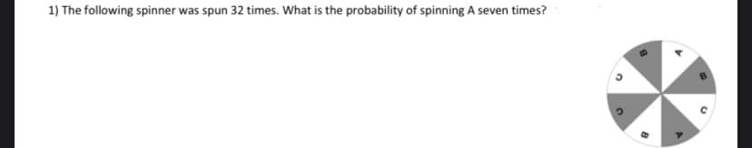 1) The following spinner was spun 32 times. What is the probability of spinning A seven times?
2
C
R