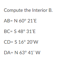 Compute the Interior B.
AB= N 60° 21'E
BC= S 48° 31'E
CD= S 16° 20'w
DA= N 63° 41’ W
