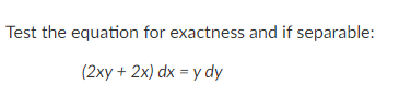 Test the equation for exactness and if separable:
(2xy + 2x) dx = y dy
