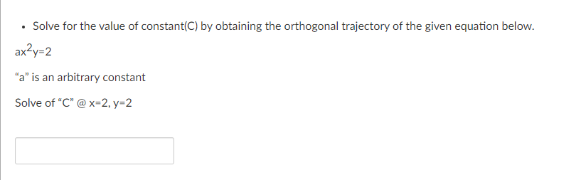 Solve for the value of constant(C) by obtaining the orthogonal trajectory of the given equation below.
ax2y=2
"a" is an arbitrary constant
Solve of "C" @ x=2, y=2
