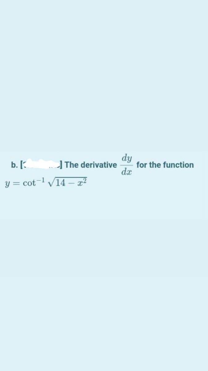 dy
for the function
dx
b. [.
|The derivative
y = cot-l V14 – x?

