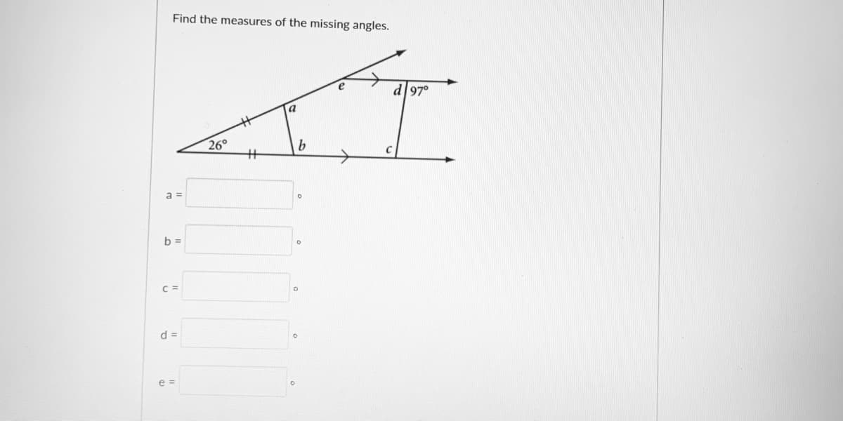 Find the measures of the missing angles.
d 97°
a
26°
a =
b =
C =
d =
e =
