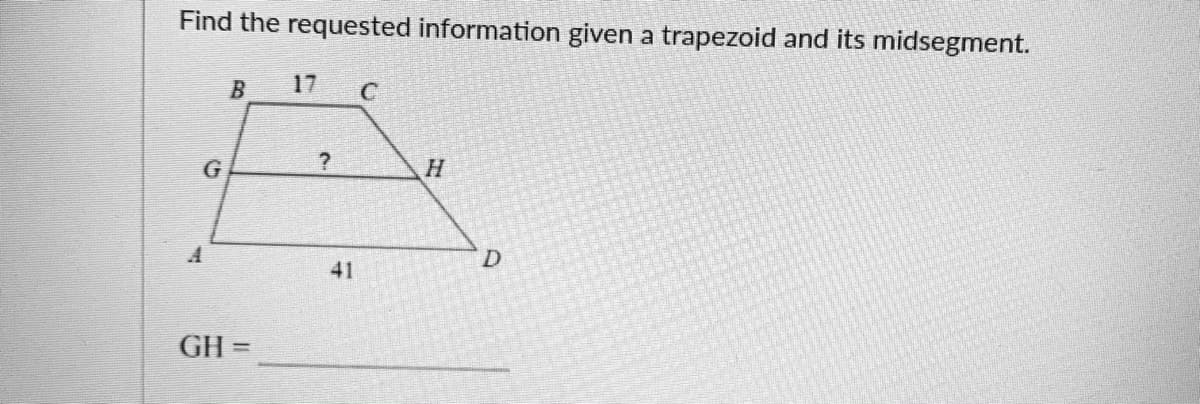 Find the requested information given a trapezoid and its midsegment.
17
G
H.
41
GH =
